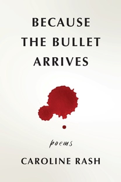 Because the bullet arrives, Caroline Rash - Paperback - 9781959346876