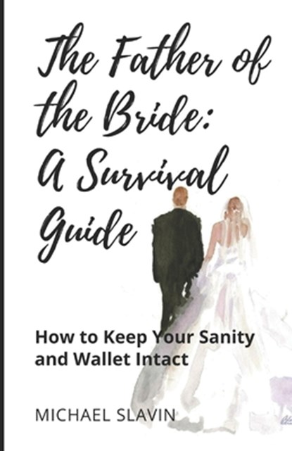 The Father of the Bride: A Survival Guide: How to Keep Your Sanity and Wallet Intact, Michael Slavin - Paperback - 9781959555865