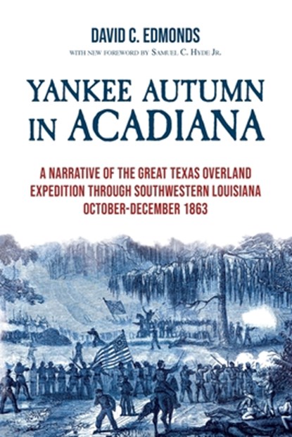 Yankee Autumn in Acadiana: A Narrative of the Great Texas Overland Expedition Through Southwestern Louisiana, October-December 1863, David C. Edmonds - Paperback - 9781959569145
