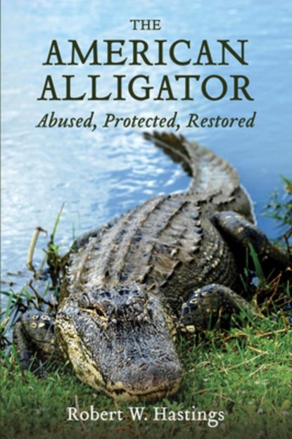 The American Alligator: Abused, Protected, Restored, Robert W. Hastings - Paperback - 9781959569237