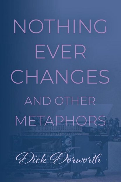 Nothing Ever Changes And Other Mutations, Dick Dorworth - Paperback - 9781959623427