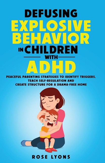 DEFUSING EXPLOSIVE BEHAVIOR IN CHILDREN  WITH ADHD  PEACEFUL PARENTING STRATEGIES TO IDENTIFY TRIGGERS TEACH SELF-REGULATION AND CREATE STRUCTURE FOR A DRAMA-FREE HOME, Rose Lyons - Paperback - 9781959641025