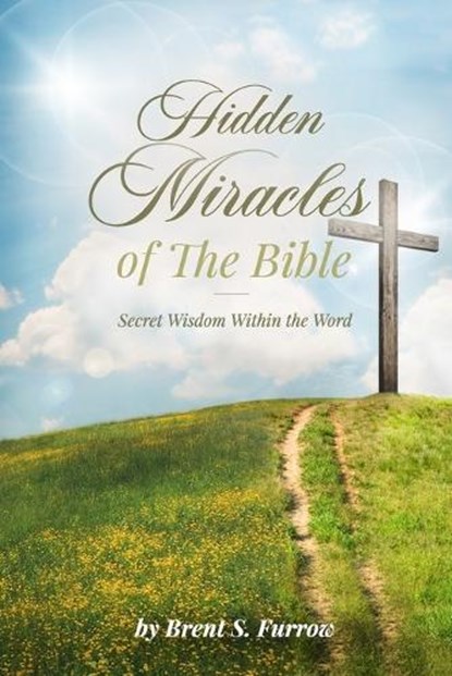 Hidden Miracles of the Bible: Secret Wisdom Within the Word, Brent S. Furrow - Paperback - 9781959677086