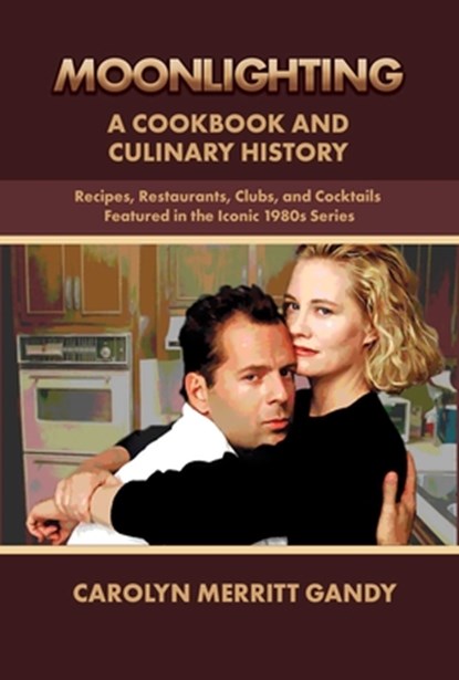 Moonlighting: A Cookbook and Culinary History: Recipes, Restaurants, Clubs, and Cocktails Featured in the Iconic 1980s Series, Carolyn Merritt Gandy - Paperback - 9781959748274
