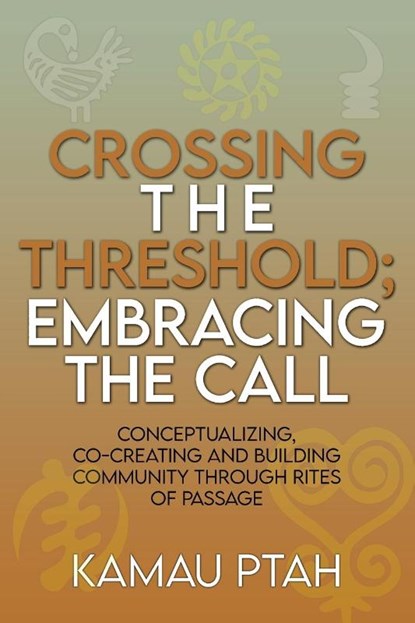 Crossing the Threshold; Embracing the Call Conceptualizing, Co-Creating and Building Community Through Rites of Passage, Kamau Ptah - Paperback - 9781959811589
