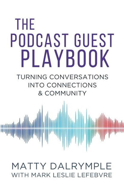 The Podcast Guest Playbook, Matty Dalrymple ; Mark Leslie Lefebvre - Paperback - 9781959882244