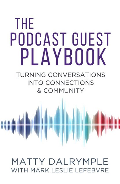 The Podcast Guest Playbook, Matty Dalrymple ; Mark Leslie Lefebvre - Paperback - 9781959882244