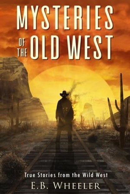 Mysteries of the Old West: True Stories from the Wild West, E.B. Wheeler - Ebook - 9781960033109