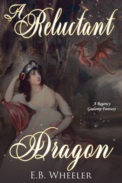 A Reluctant Dragon: A Regency Gaslamp Fantasy, E. B. Wheeler - Paperback - 9781960033185
