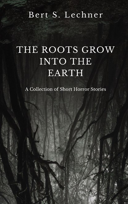 The Roots Grow Into the Earth, Bert S Lechner - Paperback - 9781960086037