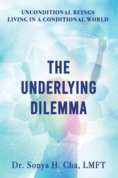 Unconditional Beings Living in a Conditional World: The Underlying Dilemma, Sonya H. Cha - Paperback - 9781960142535