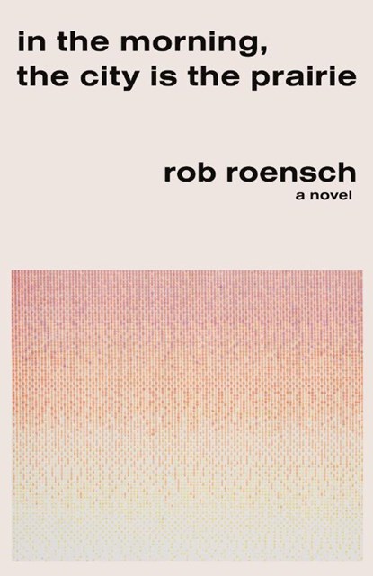 Roensch, R: In the Morning, the City Is the Prairie, Rob Roensch - Paperback - 9781960215093