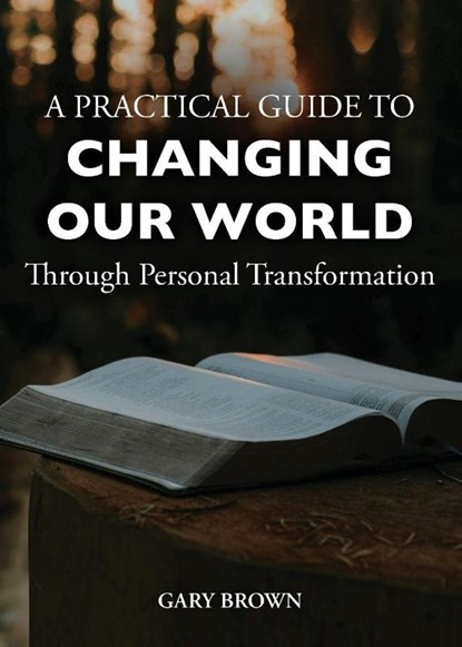 A Practical Guide to Changing Our World Through Personal Transformation, Gary Brown - Paperback - 9781960430250