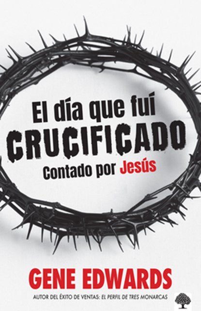 El Día Que Fuí Crucificado: Contado Por Jesús / The Day I Was Crucified: As Told by Christ Himself, Gene Edwards - Paperback - 9781960436832