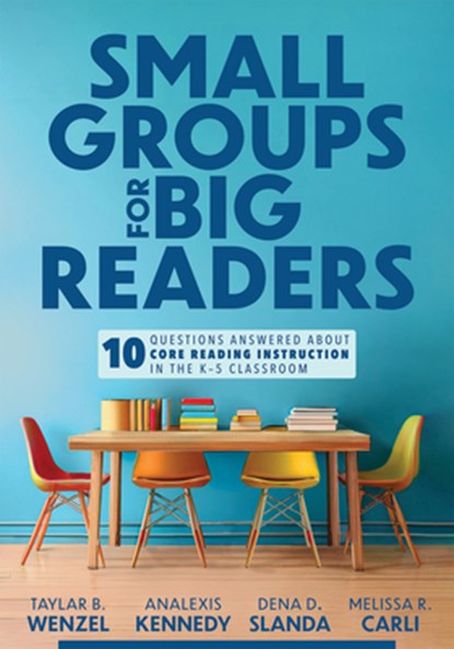 Small Groups for Big Readers: Ten Questions Answered about Core Reading Instruction in the K-5 Classroom (Implement Small-Group Reading Instruction.), Taylar B. Wenzel - Paperback - 9781960574565