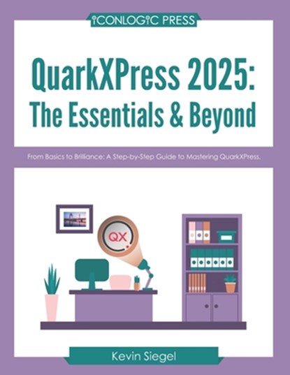 QuarkXPress 2025: The Essentials & Beyond: From Basics to Brilliance: A Step-by-Step Guide to Mastering QuarkXPress., Kevin Siegel - Paperback - 9781960604323