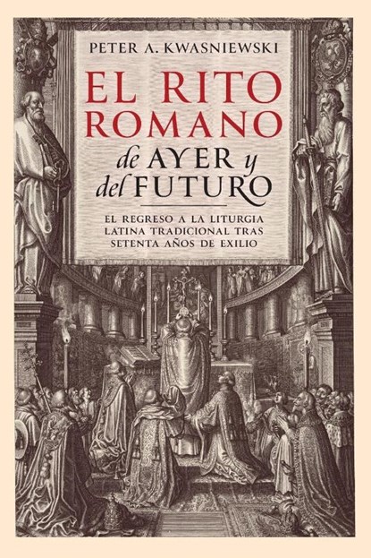 El Rito Romano de Ayer y del Futuro, Peter A Kwasniewski - Paperback - 9781960711007