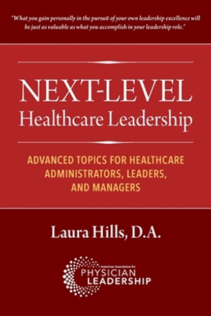 Next-Level Healthcare Leadership: Advanced Topics for Healthcare Administrators, Leaders, and Managers, Laura Hills - Paperback - 9781960762337