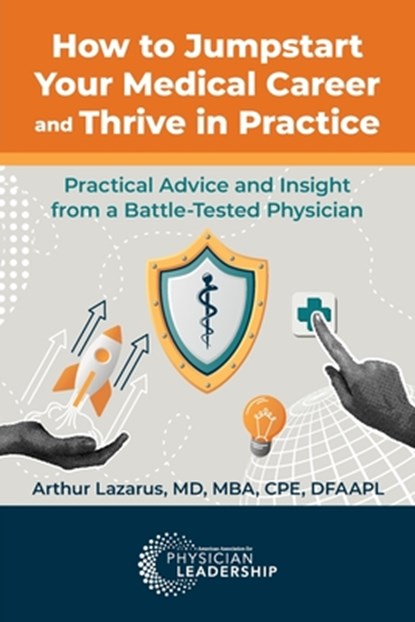 How to Jumpstart Your Medical Career and Thrive in Practice: Practical Advice and Insight from a Battle-Tested Physician, Arthur Lazarus - Paperback - 9781960762351