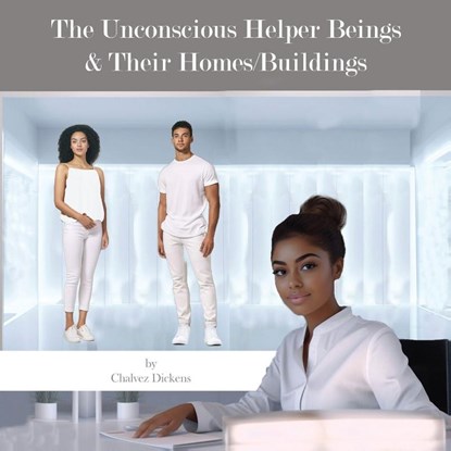 The Unconscious Helper Beings and Their Homes, Chalvez Dickens - Paperback - 9781960853271