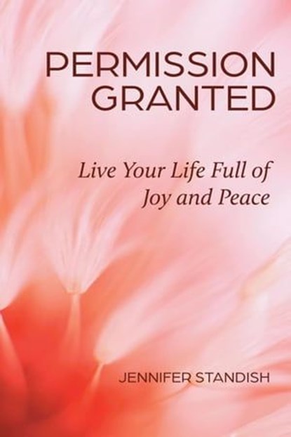 Permission Granted: Live Your Life Full of Joy and Peace, Jennifer Standish - Ebook - 9781961347038
