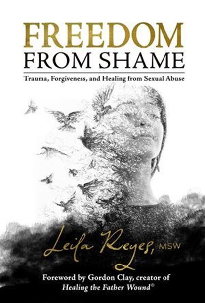 Freedom from Shame: Trauma, Forgiveness, and Healing from Sexual Abuse, Leila Reyes - Ebook - 9781961347465
