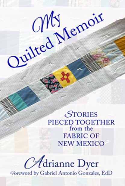My Quilted Memoir: Stories Pieced Together from the Fabric of New Mexico, Adrianne Dyer - Paperback - 9781961347861
