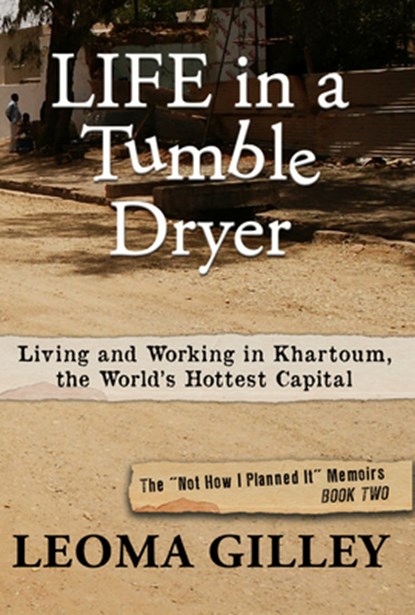 Life in a Tumble Dryer: Living and Working in Khartoum, the World's Hottest Capital, Leoma Gilley - Paperback - 9781961347939