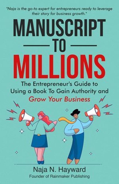 Manuscript to Millions: The Entrepreneur's Guide to Using a Book to Gain Authority and Grow Your Business, Naja Hayward - Ebook - 9781961351295