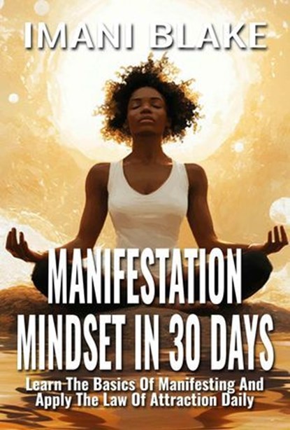 Manifestation Mindset in 30 Days: Learn the Basics of Manifesting and Apply the Law of Attraction Daily, Imani Blake - Ebook - 9781961362697