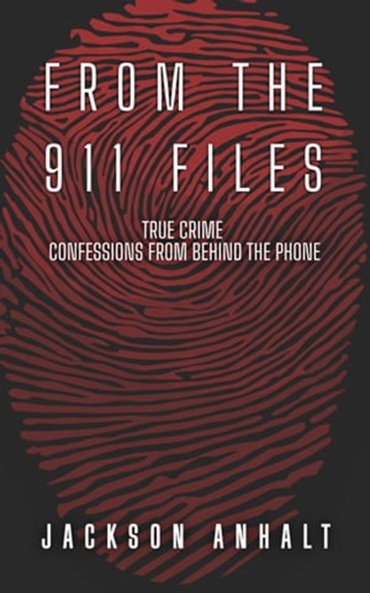 From The 911 Files: True Crime Confessions From Behind The Phone, Jackson Anhalt - Ebook - 9781961714991