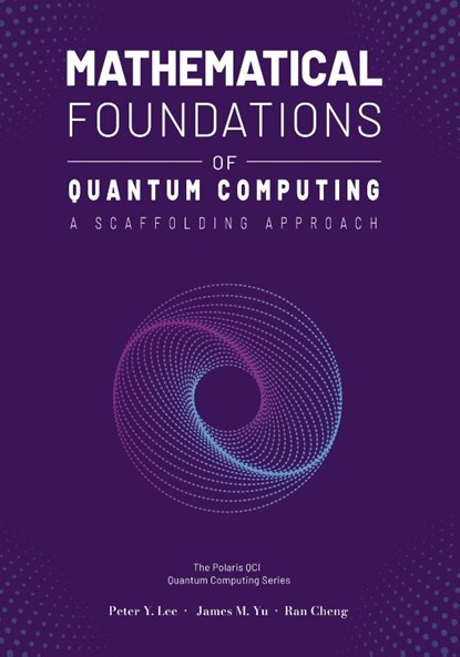 Mathematical Foundations of Quantum Computing, Peter Lee ; James Yu ; Ran Cheng - Paperback - 9781961880092