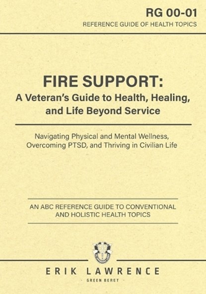 Fire Support: A Veteran's Guide to Health, Healing, and Life Beyond Service: Navigating Physical and Mental Wellness, Overcoming PTSD, and Thriving in, Erik Lawrence - Paperback - 9781961989207