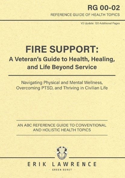 Fire Support: A Veteran's Guide to Health, Healing, and Life Beyond Service: Navigating Physical and Mental Wellness, Overcoming PTSD, and Thriving in, Erik Lawrence - Paperback - 9781961989207
