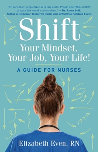 Shift Your Mindset, Your Job, Your Life!: A Guide for Nurses, Elizabeth Even - Paperback - 9781962133043