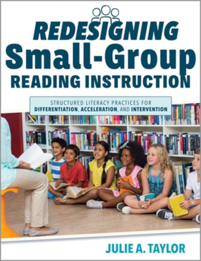 Redesigning Small-Group Reading Instruction: Structured Literacy Practices for Differentiation, Acceleration, and Intervention (Actionable Strategies, Julie A. Taylor - Paperback - 9781962188043