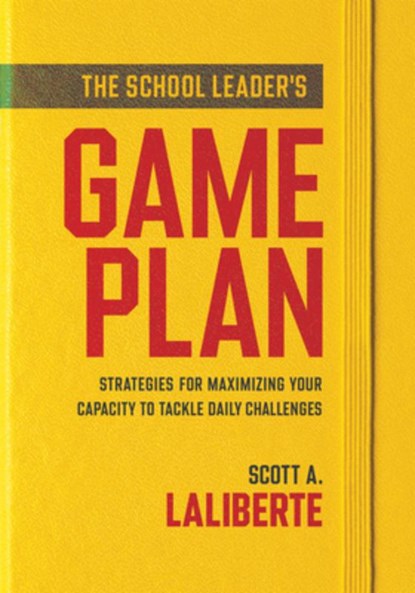 The School Leader's Game Plan: Strategies for Maximizing Your Capacity to Tackle Daily Challenges (Strengthening School Leaders for Lasting Impact), Scott Al Laliberte - Paperback - 9781962188494
