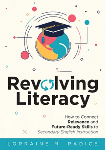 Revolving Literacy: How to Connect Relevance and Future-Ready Skills to Secondary English Instruction (a Practical Workbook-Style Guide for Literacy D, Lorraine M. Radice - Paperback - 9781962188593