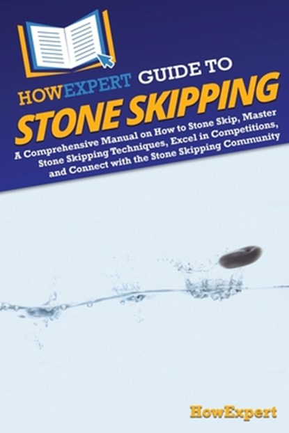 HowExpert Guide to Stone Skipping: A Comprehensive Manual on How to Stone Skip, Master Stone Skipping Techniques, Excel in Competitions, and Connect w, Howexpert - Paperback - 9781962386487