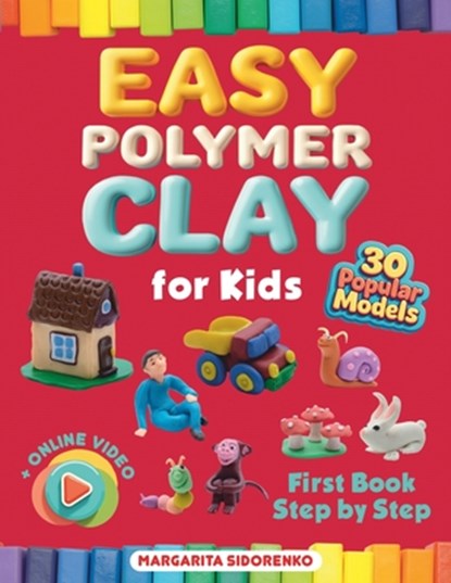 Easy Polymer Clay for Kids: 30 Popular Models + Online Video. First Book Step by Step, Margarita Sidorenko - Paperback - 9781962612173