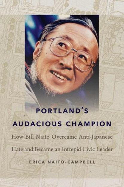 Portland's Audacious Champion: How Bill Naito Overcame Anti-Japanese Hate and Became an Intrepid Civic Leader, Erica Naito-Campbell - Paperback - 9781962645096