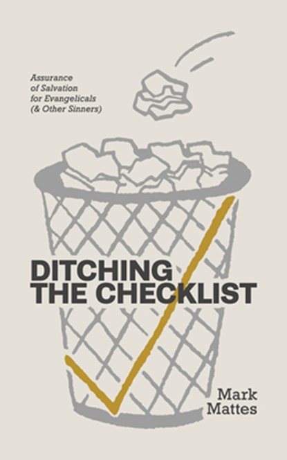 Ditching the Checklist: Assurance of Salvation for Evangelicals (and Other Sinners), Mark C. Mattes - Paperback - 9781962654791