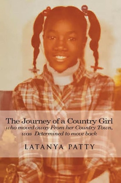 The Journey of a Country Girl Who Moved Away from Her Country Town was determined to move back, Latanya Patty - Paperback - 9781962733618