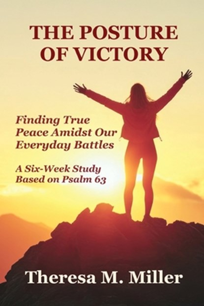 The Posture of Victory: Finding True Peace amidst Our Everyday Battles, Theresa M. Miller - Paperback - 9781962862790