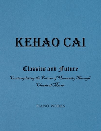Classics and Future: Contemplating the Future of Humanity Through Classical Music, Kehao Cai - Paperback - 9781962987721