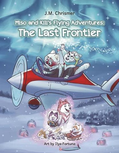 Miso and Kili's Flying Adventures:: The Last Frontier Volume 2, J. M. Chrismer - Paperback - 9781963106138