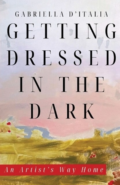 Getting Dressed in the Dark: An Artist's Way Home, Gabriella D'Italia - Paperback - 9781963115420