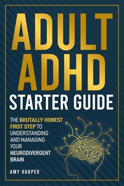Adult ADHD Starter Guide: The Brutally Honest First Step to Understanding and Managing Your Neurodivergent Brain, Amy Harper - Ebook - 9781963174168