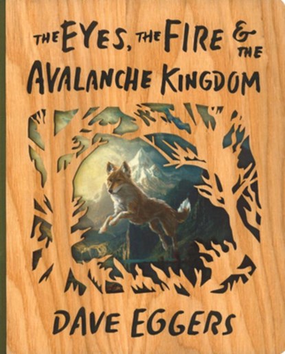 The Eyes, the Fire, and the Avalanche Kingdom: Deluxe Wood-Bound Edition, Dave Eggers - Gebonden - 9781963270525