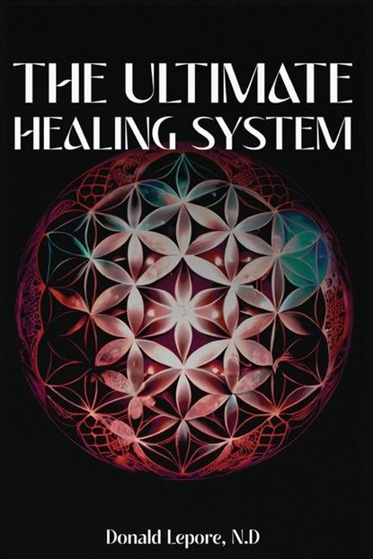 The Ultimate Healing System, Donald Lepore N. D. - Paperback - 9781963295610